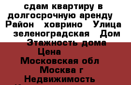 сдам квартиру в долгосрочную аренду › Район ­ ховрино › Улица ­ зеленоградская › Дом ­ 7 › Этажность дома ­ 12 › Цена ­ 37 000 - Московская обл., Москва г. Недвижимость » Квартиры аренда   . Московская обл.,Москва г.